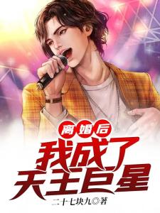 离婚后，我成了天王巨星