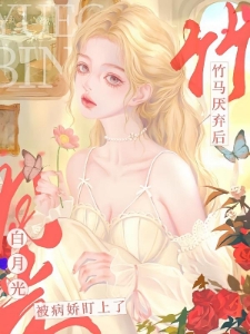 竹马厌弃后，白月光被病娇盯上了